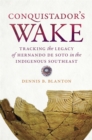 Conquistador’s Wake : Tracking the Legacy of Hernando de Soto in the Indigenous Southeast - eBook