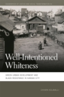 Well-Intentioned Whiteness : Green Urban Development and Black Resistance in Kansas City - eBook