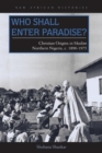 Who Shall Enter Paradise? : Christian Origins in Muslim Northern Nigeria, c. 1890-1975 - eBook