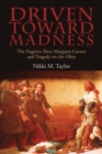Driven toward Madness : The Fugitive Slave Margaret Garner and Tragedy on the Ohio - eBook