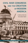 Civil War Congress and the Creation of Modern America : A Revolution on the Home Front - eBook