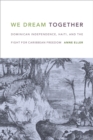 We Dream Together : Dominican Independence, Haiti, and the Fight for Caribbean Freedom - Book