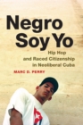 Negro Soy Yo : Hip Hop and Raced Citizenship in Neoliberal Cuba - eBook