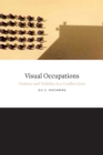 Visual Occupations : Violence and Visibility in a Conflict Zone - eBook