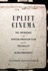 Uplift Cinema : The Emergence of African American Film and the Possibility of Black Modernity - eBook