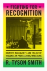 Fighting for Recognition : Identity, Masculinity, and the Act of Violence in Professional Wrestling - eBook