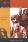 Arguing Sainthood : Modernity, Psychoanalysis, and Islam - eBook