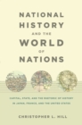 National History and the World of Nations : Capital, State, and the Rhetoric of History in Japan, France, and the United States - eBook