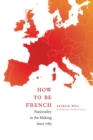 How to Be French : Nationality in the Making since 1789 - eBook