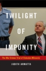 Twilight of Impunity : The War Crimes Trial of Slobodan Milosevic - eBook