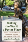 Making the World a Better Place : African American Women Advocates, Activists, and Leaders, 1773-1900 - Book