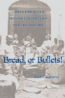 Bread Or Bullets : Urban Labor and Spanish Colonialism in Cuba, 1850-1898 - eBook