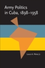 Army Politics in Cuba, 1898-1958 - eBook