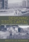 Designing Tito's Capital : Urban Planning, Modernism, and Socialism in Belgrade - eBook