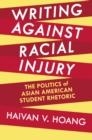 Writing against Racial Injury : The Politics of Asian American Student Rhetoric - eBook