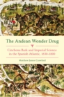 The Andean Wonder Drug : Cinchona Bark and Imperial Science in the Spanish Atlantic, 1630-1800 - eBook