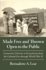 Made Free and Thrown Open to the Public : Community Libraries in Pennsylvania from the Colonial Era through World War II - eBook