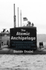 The Atomic Archipelago : US Nuclear Submarines and Technopolitics of Risk in Cold War Italy - eBook