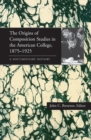 The Origins of Composition Studies in the American College, 1875-1925 : A Documentary History - eBook