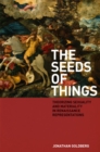 The Seeds of Things : Theorizing Sexuality and Materiality in Renaissance Representations - eBook
