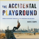 The Accidental Playground : Brooklyn Waterfront Narratives of the Undesigned and Unplanned - eBook