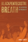 Blackpentecostal Breath : The Aesthetics of Possibility - eBook