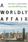 A Worldly Affair : New York, the United Nations, and the Story Behind Their Unlikely Bond - eBook