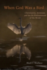 When God Was a Bird : Christianity, Animism, and the Re-Enchantment of the World - Book