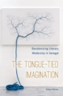 The Tongue-Tied Imagination : Decolonizing Literary Modernity in Senegal - Book