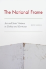 The National Frame : Art and State Violence in Turkey and Germany - eBook