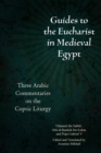 Guides to the Eucharist in Medieval Egypt : Three Arabic Commentaries on the Coptic Liturgy - Book