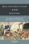 Reconstruction and Empire : The Legacies of Abolition and Union Victory for an Imperial Age - Book