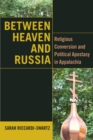Between Heaven and Russia : Religious Conversion and Political Apostasy in Appalachia - Book