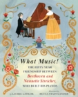 What Music! : The Fifty-year Friendship between Beethoven and Nannette Streicher, Who Built His Pianos - Book