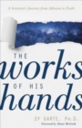 The Works of His Hands - A Scientist's Journey from Atheism to Faith - Book