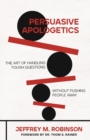 Persuasive Apologetics : The Art of Handling Tough Questions without Pushing People Away - eBook