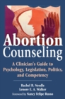 Abortion Counseling : A Clinician's Guide to Psychology, Legislation, Politics, and Competency - eBook