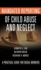 Mandated Reporting of Child Abuse and Neglect : A Practical Guide for Social Workers - eBook