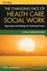 The Changing Face of Health Care Social Work, Third Edition : Opportunities and Challenges for Professional Practice - eBook