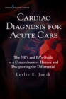 Cardiac Diagnosis for Acute Care : The NP's and PA's Guide to a Comprehensive History and Deciphering the Differential - eBook