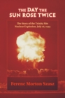 The Day the Sun Rose Twice : The Story of the Trinity Site Nuclear Explosion, July 16, 1945 - eBook