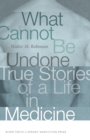 What Cannot Be Undone : True Stories of a Life in Medicine - eBook