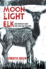 Moonlight Elk : One Woman's Hunt for Food and Freedom - eBook