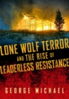 Lone Wolf Terror and the Rise of Leaderless Resistance - eBook