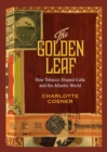 The Golden Leaf : How Tobacco Shaped Cuba and the Atlantic World - eBook