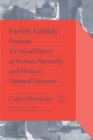 Fatefully, Faithfully Feminist : A Critical History of Women, Patriarchy, and Mexican National Discourse - eBook