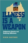 Illness Is a Weapon : Indigenous Identity and Enduring Afflictions - eBook