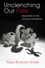 Unclenching Our Fists : Abusive Men on the Journey to Nonviolence - eBook