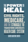 The Power to Heal : Civil Rights, Medicare, and the Struggle to Transform America's Health Care System - eBook