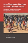 From Filmmaker Warriors to Flash Drive Shamans : Indigenous Media Production and Engagement in Latin America - eBook